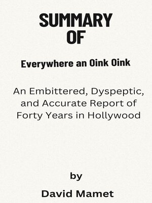 cover image of Summary of Everywhere an Oink Oink  an Embittered, Dyspeptic, and Accurate Report of Forty Years in Hollywood   by  David Mamet